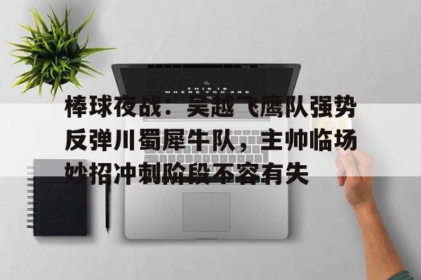 九游体育平台关于棒球夜战：吴越飞鹰队强势反弹川蜀犀牛队，主帅临场妙招冲刺阶段不容有失的信息